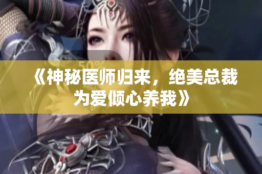 《神秘医师归来，绝美总裁为爱倾心养我》