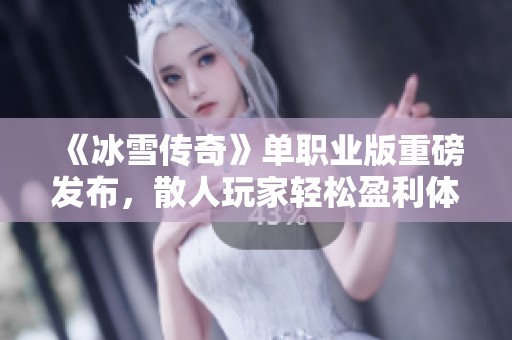《冰雪传奇》单职业版重磅发布，散人玩家轻松盈利体验升级