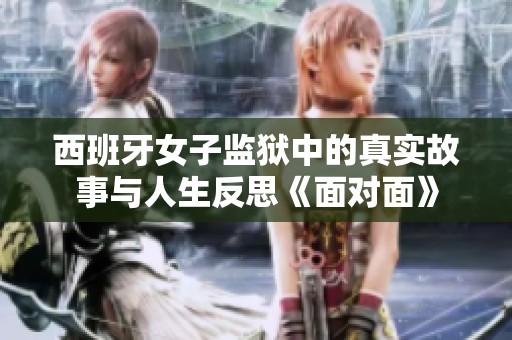 西班牙女子监狱中的真实故事与人生反思《面对面》
