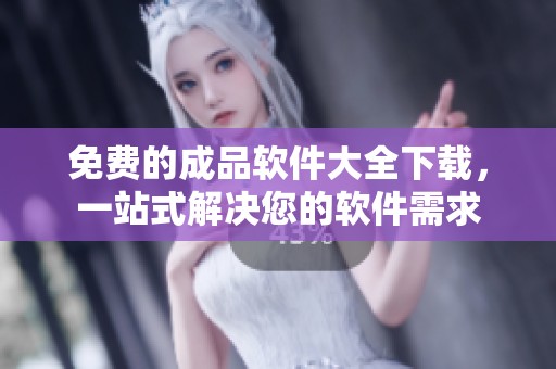 免费的成品软件大全下载，一站式解决您的软件需求