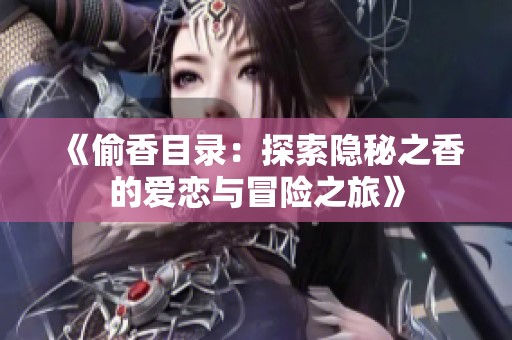 《偷香目录：探索隐秘之香的爱恋与冒险之旅》