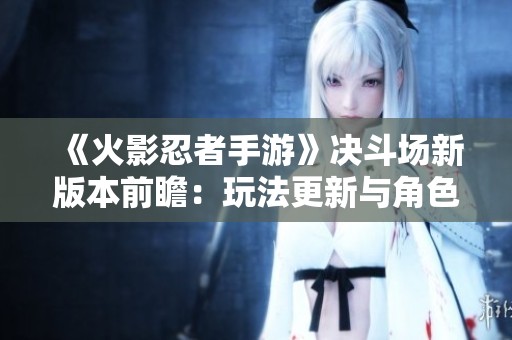 《火影忍者手游》决斗场新版本前瞻：玩法更新与角色排名称号解析