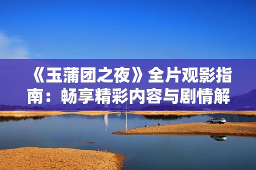 《玉蒲团之夜》全片观影指南：畅享精彩内容与剧情解析