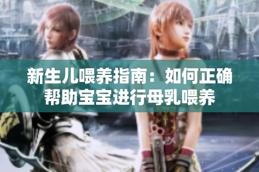 新生儿喂养指南：如何正确帮助宝宝进行母乳喂养
