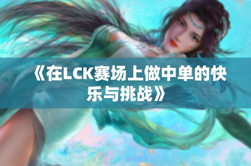 《在LCK赛场上做中单的快乐与挑战》
