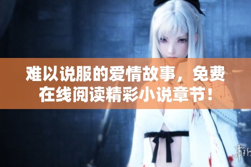难以说服的爱情故事，免费在线阅读精彩小说章节！