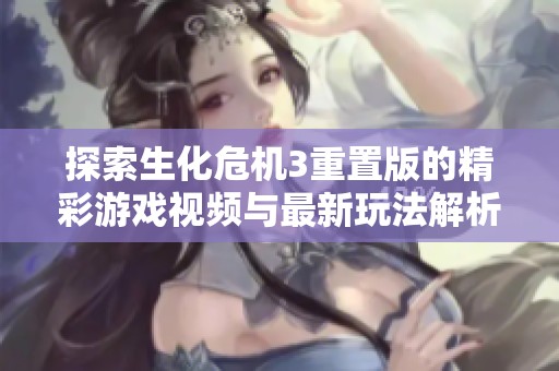 探索生化危机3重置版的精彩游戏视频与最新玩法解析