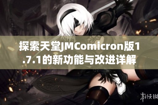 探索天堂JMComicron版1.7.1的新功能与改进详解