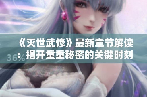 《灭世武修》最新章节解读：揭开重重秘密的关键时刻