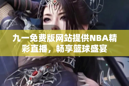 九一免费版网站提供NBA精彩直播，畅享篮球盛宴