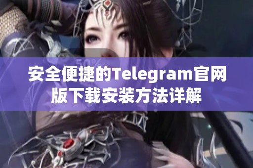 安全便捷的Telegram官网版下载安装方法详解