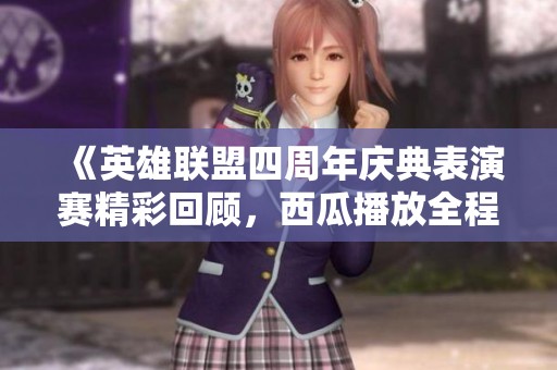 《英雄联盟四周年庆典表演赛精彩回顾，西瓜播放全程不容错过》