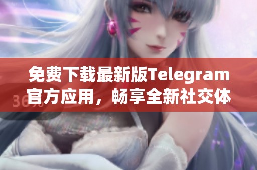 免费下载最新版Telegram官方应用，畅享全新社交体验