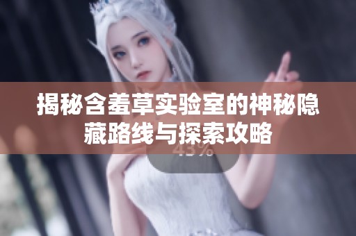 揭秘含羞草实验室的神秘隐藏路线与探索攻略