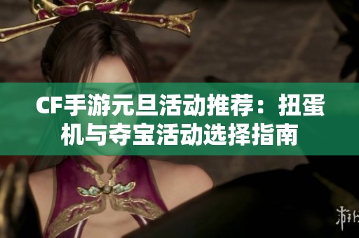 CF手游元旦活动推荐：扭蛋机与夺宝活动选择指南