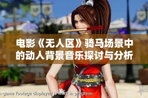 电影《无人区》骑马场景中的动人背景音乐探讨与分析