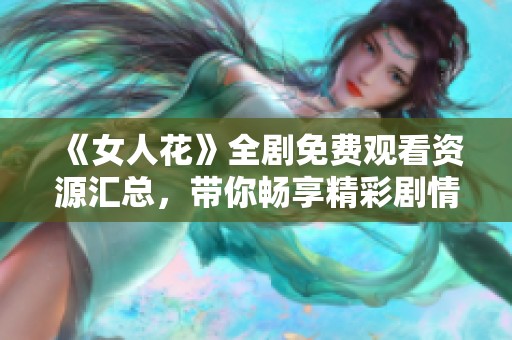 《女人花》全剧免费观看资源汇总，带你畅享精彩剧情