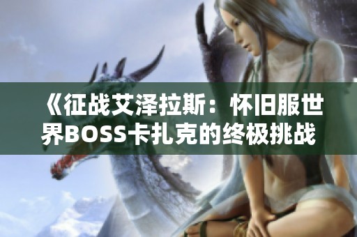 《征战艾泽拉斯：怀旧服世界BOSS卡扎克的终极挑战与攻略》