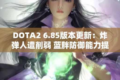 DOTA2 6.85版本更新：炸弹人遭削弱 蓝胖防御能力提升分析
