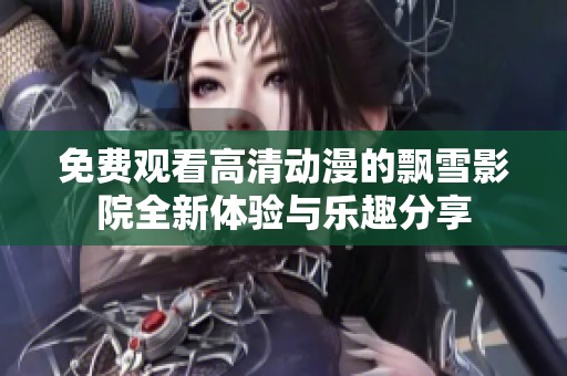 免费观看高清动漫的飘雪影院全新体验与乐趣分享