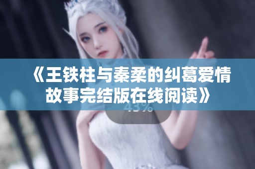 《王铁柱与秦柔的纠葛爱情故事完结版在线阅读》