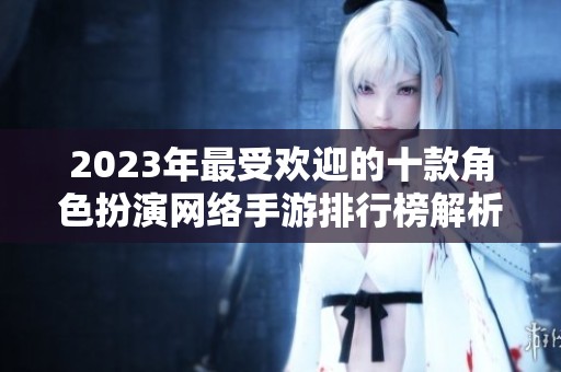 2023年最受欢迎的十款角色扮演网络手游排行榜解析