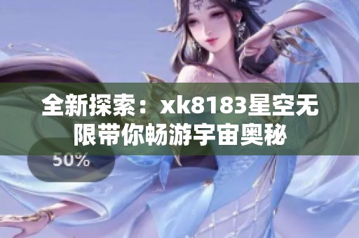 全新探索：xk8183星空无限带你畅游宇宙奥秘