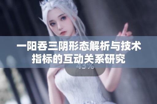 一阳吞三阴形态解析与技术指标的互动关系研究