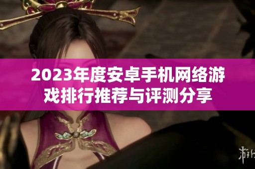 2023年度安卓手机网络游戏排行推荐与评测分享