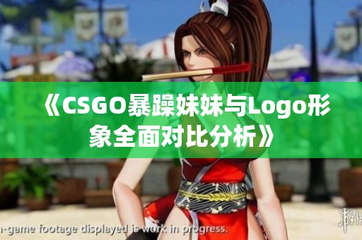 《CSGO暴躁妹妹与Logo形象全面对比分析》