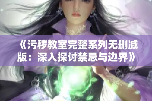 《污秽教室完整系列无删减版：深入探讨禁忌与边界》