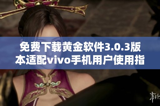 免费下载黄金软件3.0.3版本适配vivo手机用户使用指南