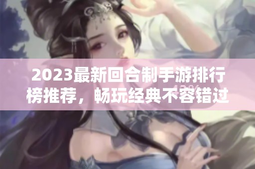2023最新回合制手游排行榜推荐，畅玩经典不容错过