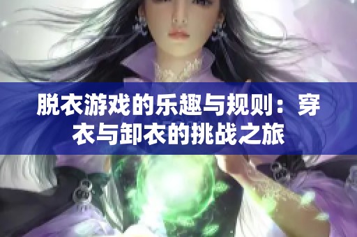 脱衣游戏的乐趣与规则：穿衣与卸衣的挑战之旅