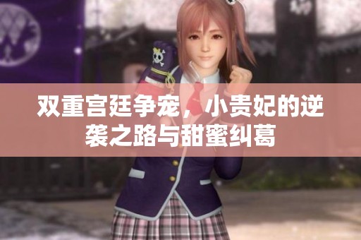 双重宫廷争宠，小贵妃的逆袭之路与甜蜜纠葛