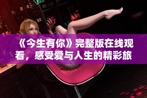《今生有你》完整版在线观看，感受爱与人生的精彩旅程