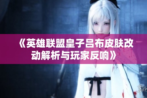 《英雄联盟皇子吕布皮肤改动解析与玩家反响》