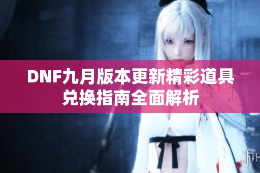 DNF九月版本更新精彩道具兑换指南全面解析