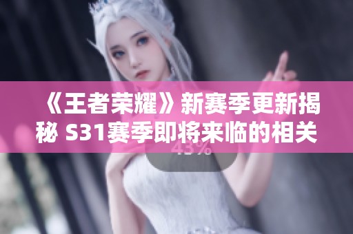 《王者荣耀》新赛季更新揭秘 S31赛季即将来临的相关信息