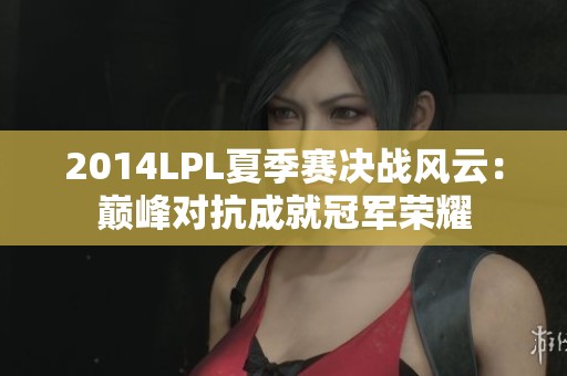 2014LPL夏季赛决战风云：巅峰对抗成就冠军荣耀