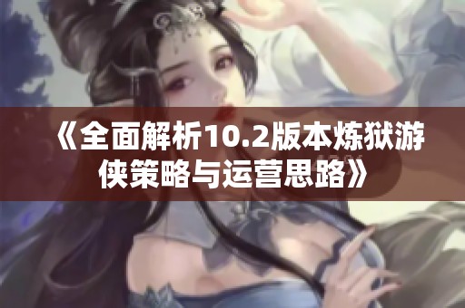 《全面解析10.2版本炼狱游侠策略与运营思路》