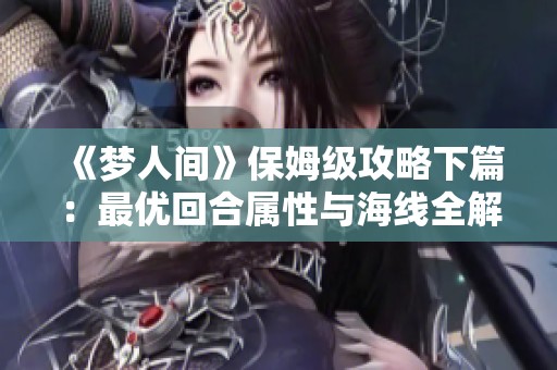 《梦人间》保姆级攻略下篇：最优回合属性与海线全解析