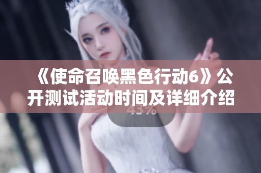 《使命召唤黑色行动6》公开测试活动时间及详细介绍