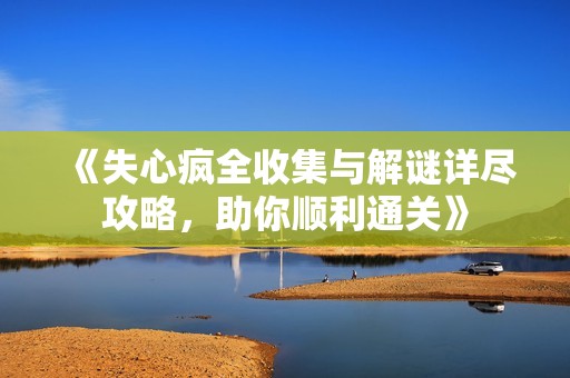 《失心疯全收集与解谜详尽攻略，助你顺利通关》