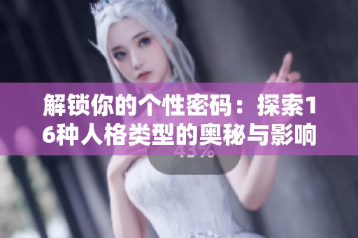 解锁你的个性密码：探索16种人格类型的奥秘与影响