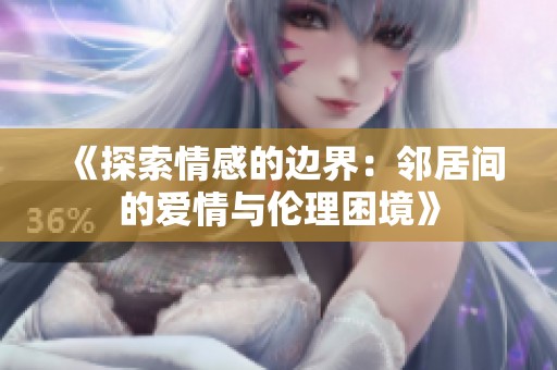 《探索情感的边界：邻居间的爱情与伦理困境》