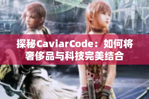 探秘CaviarCode：如何将奢侈品与科技完美结合