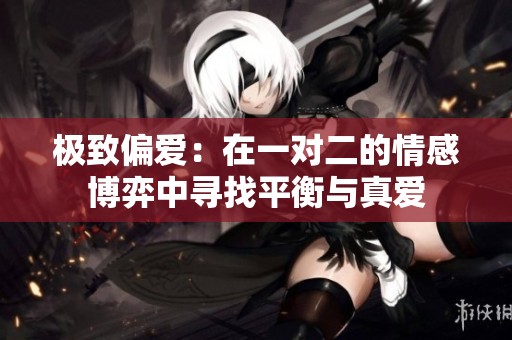 极致偏爱：在一对二的情感博弈中寻找平衡与真爱