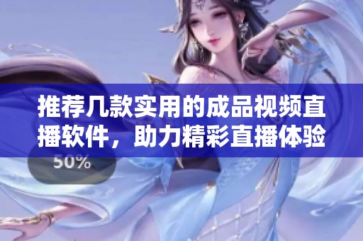 推荐几款实用的成品视频直播软件，助力精彩直播体验