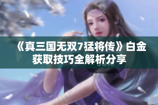 《真三国无双7猛将传》白金获取技巧全解析分享